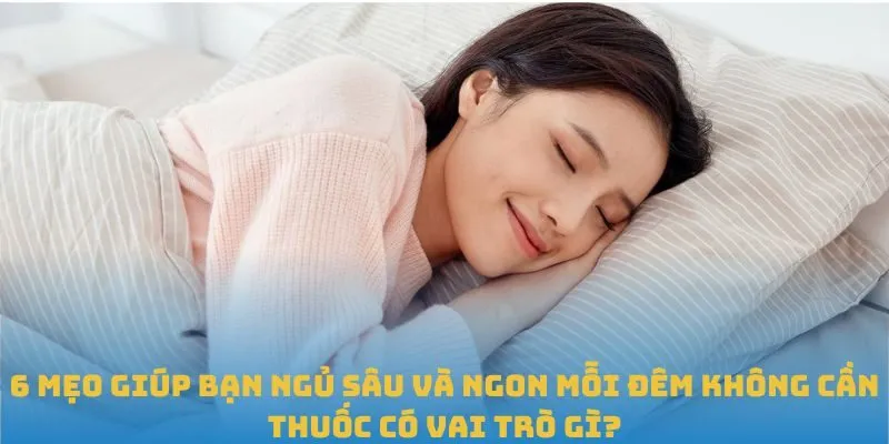 6 mẹo giúp bạn ngủ sâu và ngon mỗi đêm không cần thuốc có vai trò gì?