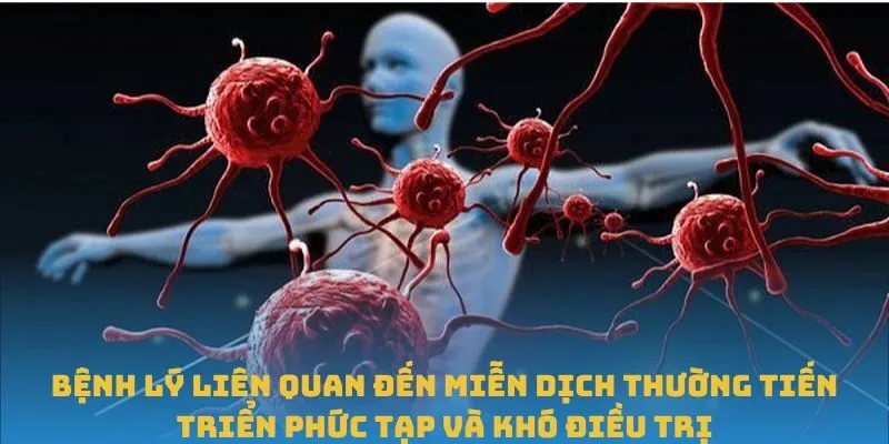 Bệnh lý liên quan đến miễn dịch thường tiến triển phức tạp và khó điều trị