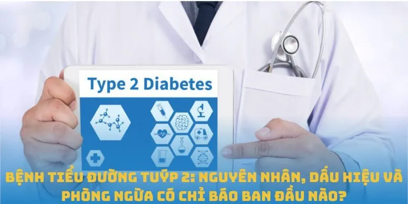 Bệnh tiểu đường tuýp 2: Nguyên nhân, dấu hiệu và phòng ngừa có chỉ báo ban đầu nào?
