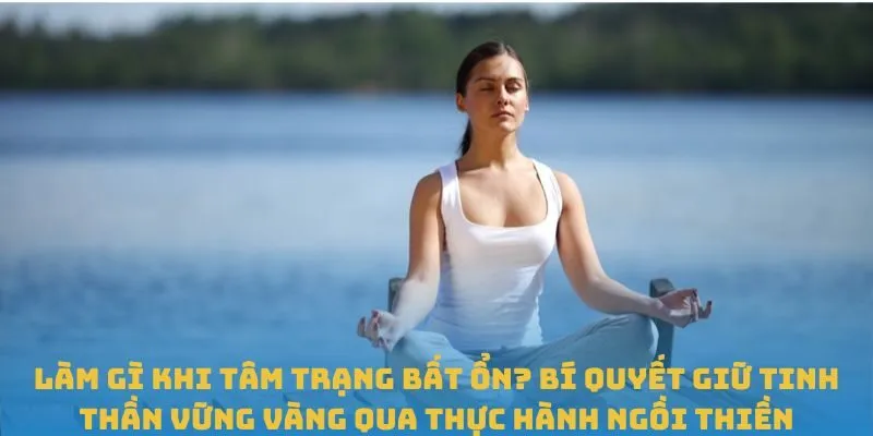 Làm gì khi tâm trạng bất ổn? Bí quyết giữ tinh thần vững vàng qua thực hành ngồi thiền