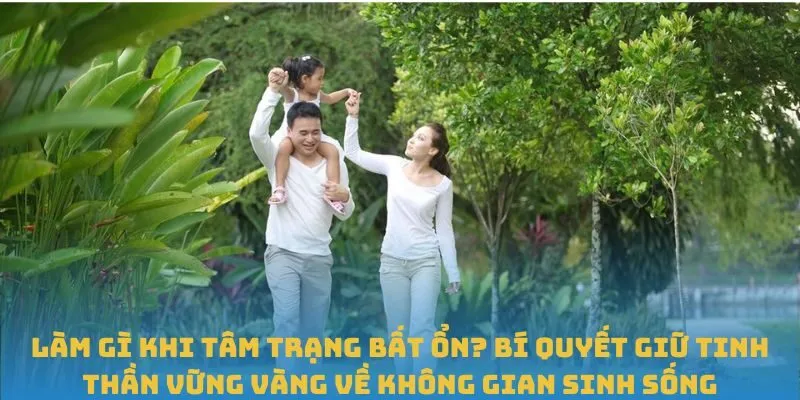 Làm gì khi tâm trạng bất ổn? Bí quyết giữ tinh thần vững vàng về không gian sinh sống