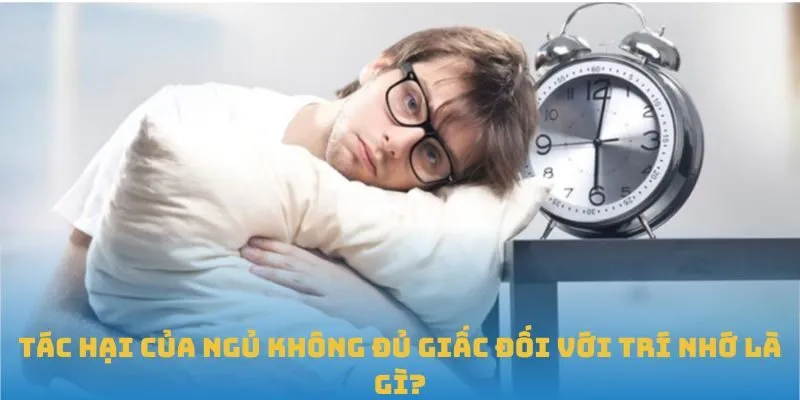 Tác hại của ngủ không đủ giấc đối với trí nhớ
