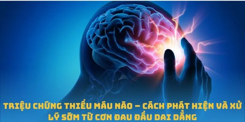 Triệu chứng thiếu máu não – Cách phát hiện và xử lý sớm từ cơn đau đầu dai dẳng